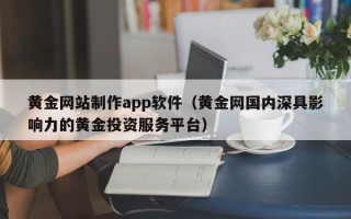 上杭黄金网站制作app软件（黄金网国内深具影响力的黄金投资服务平台）