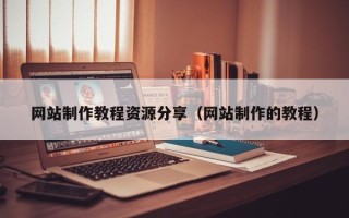 上杭网站制作教程资源分享（网站制作的教程）
