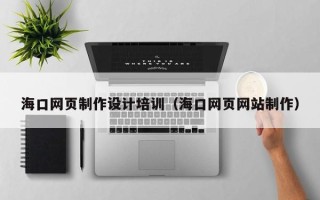 上杭海口网页制作设计培训（海口网页网站制作）