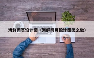 上杭海鲜网页设计图（海鲜网页设计图怎么做）