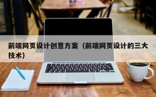 上杭前端网页设计创意方案（前端网页设计的三大技术）