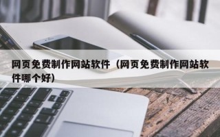 上杭网页免费制作网站软件（网页免费制作网站软件哪个好）