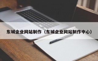上杭东城企业网站制作（东城企业网站制作中心）