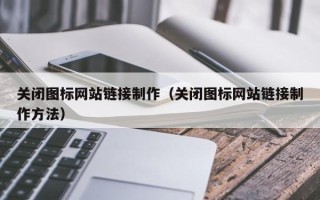 上杭关闭图标网站链接制作（关闭图标网站链接制作方法）