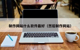 上杭制作网站什么软件最好（然后制作网站）