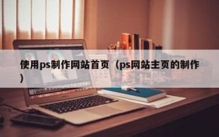 上杭使用ps制作网站首页（ps网站主页的制作）